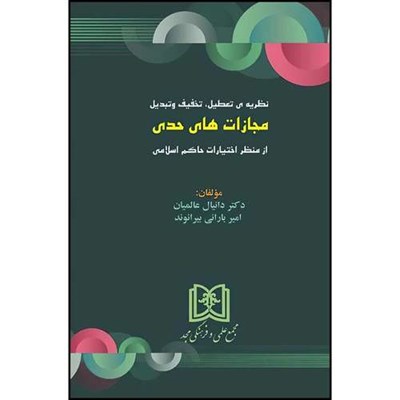 کتاب نظریه ی تعطیل، تخفیف وتبدیل مجازاتهای حدی از منظر اختیارات حاکم اسلامی  اثر امیر بارانی بیرانوند و دکتر دانیال عالمیان انتشارات مجمع علمی و فرهنگی مجد