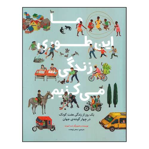 کتاب ما این طوری زندگی می‌کنیم: یک روز از زندگی هفت کودک در چهار گوشه جهان اثر مت لموث انتشارات طوطی