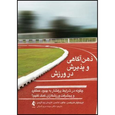 کتاب ذهن آگاهی و پذیرش در ورزش چگونه در شرایط پرفشار به بهبود عملکرد و پیشرفت ورزشکاران کمک کنیم؟ اثر کریستوفر هنریکسن و جاکوب هانسن و کارستن وید لارسن ترجمه دکتر سیده مریم کمراتی انتشارات ارجمند