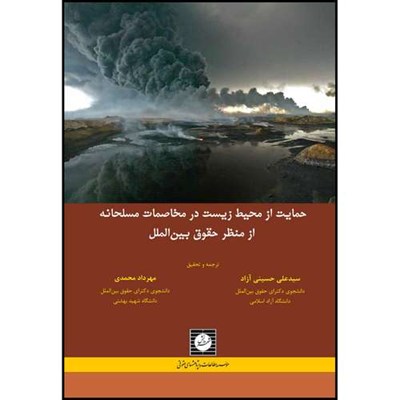 کتاب حمایت از محیط زیست در مخاصمات مسلحانه از منظر حقوق بین الملل اثر جمعی از نویسندگان انتشارات شهر دانش