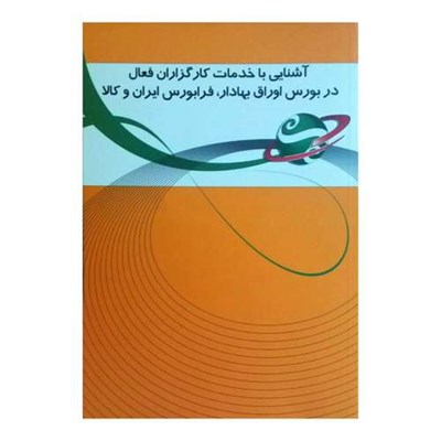 کتاب آشنایی با خدمات کارگزاران فعال در بورس اوراق بهادار، فرابورس ایران و کالا اثر جمعی از نویسندگان انتشارات بورس