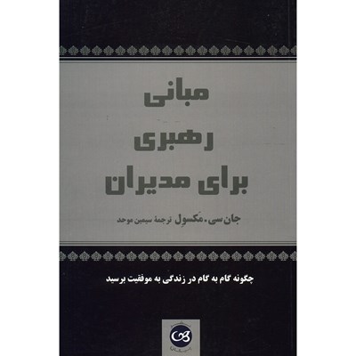 کتاب مبانی رهبری برای مدیران چگونه گام به گام در زندگی به موفقیت برسید اثر جان سی . مکسول