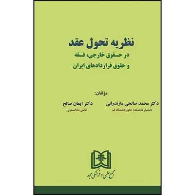 کتاب نظریه تحول عقد در حقوق خارجی ، فقه و حقوق قراردادهای ایران اثر دکتر محمد صالحی مازندرانی و دکتر ایمان صالح انتشارات مجمع علمی و فرهنگی مجد