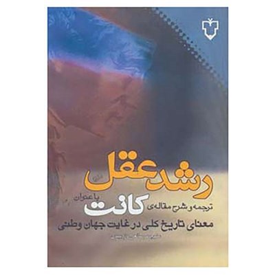 کتاب رشد عقل:ترجمه و شرح مقاله ی کانت با عنوان «معنای تاریخ کلی در غیاب جهان وطنی» اثر منوچهر صانعی دره بیدی