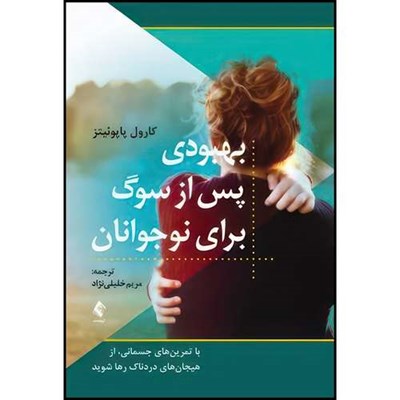 کتاب بهبودی پس از سوگ برای نوجوانان با تمرین های جسمانی، از هیجان های دردناک رها شوید اثر کارول پاپوئیتز انتشارات ارجمند