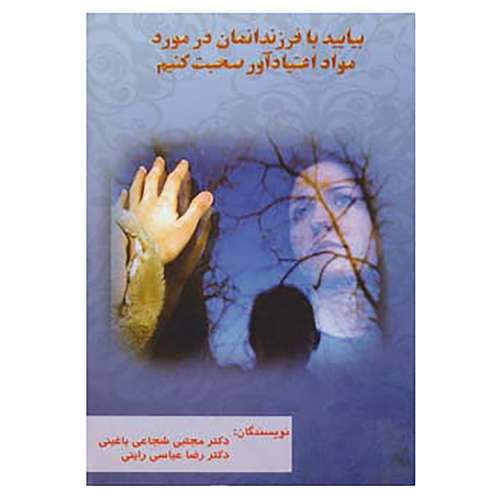 کتاب بیایید با فرزندانمان در مورد مواد اعتیادآور صحبت کنیم اثر مجتبی شجاعی باغینی،رضا عباسی راینی