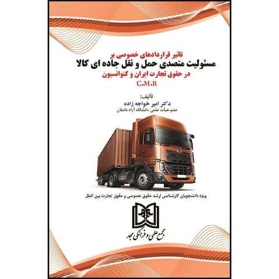 کتاب تاثیر قراردادهای خصوصی بر مسئولیت متصدی حمل و نقل جاده ای کالا در حقوق تجارت ایران و کنوانسیون C.M.R اثر دکترامیرخواجه زاده انتشارات مجمع علمی و فرهنگی مجد