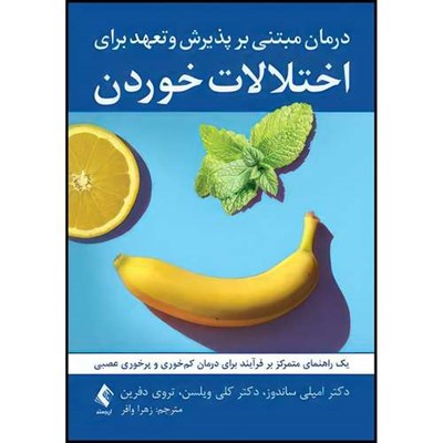 کتاب درمان مبتنی بر پذیرش و تعهد برای اختلالات خوردن یک راهنمای متمرکز بر فرآیند برای درمان کم خوری و پرخوری عصبی اثر امیلی ساندوز و دکتر کلی ویلسن و تروی دفرین ترجمه زهرا وافر انتشارات ارجمند