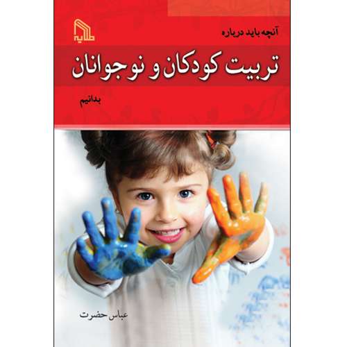 کتاب آنچه باید درباره تربیت کودکان و نوجوانان بدانیم اثر عباس حضرت انتشارات طلایه