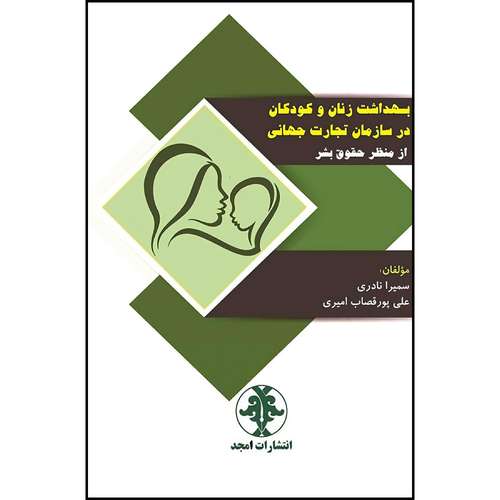 کتاب بهداشت زنان و کودکان در سازمان تجارت جهانی از منظر حقوق بشر اثر سمیرا نادری و دکترعلی پورقصاب امیری انتشارات مجمع علمی و فرهنگی مجد