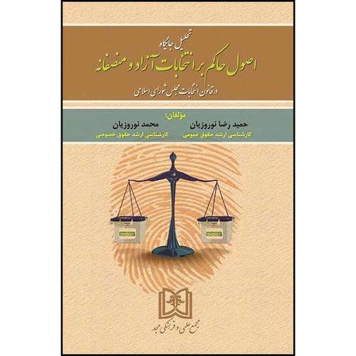 کتاب تحلیل جایگاه اصول حاکم بر انتخابات آزاد و منصفافه در قانون انتخابات مجلس شورای اسلامی اثر حمیدرضانوروزیان و محمدنوروزیان انتشارات مجمع علمی و فرهنگی مجد