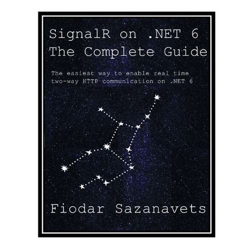 کتاب SignalR on .NET 6 - the Complete Guide: The easiest way to enable real-time two-way HTTP communication on .NET 6 اثر Fiodar Sazanavets انتشارات مؤلفین طلایی