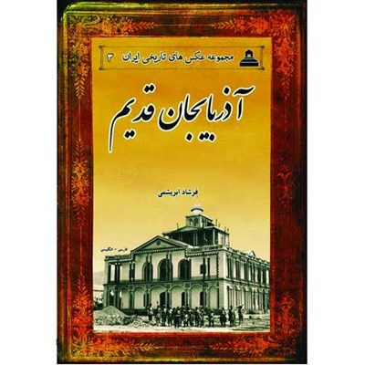 کتاب آذربایجان قدیم مجموعه عکس های تاریخی ایران 3 اثر فرشاد ابریشمی انتشارات خانه تاریخ و تصویر ابریشمی