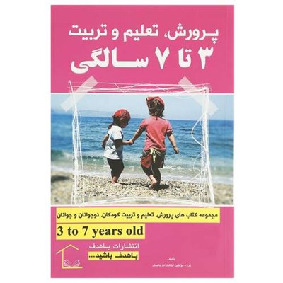 کتاب پرورش تعلیم و تربیت 3 تا 7سالگی اثر جمعی از نویسندگان انتشارات با هدف