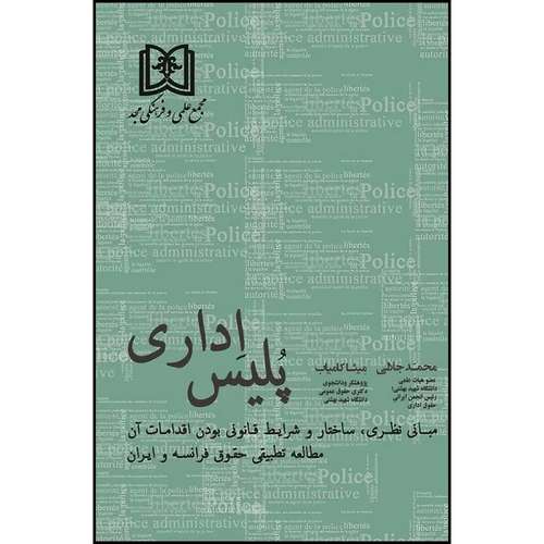 کتاب پلیس اداری  (مبانی نظری ، ساختار و شرایط قانونی مطالعه تطبیقی حقوق فرانسه و ایران) اثر دکتر محمد جلالی و میثا کامیاب انتشارات مجمع علمی و فرهنگی مجد