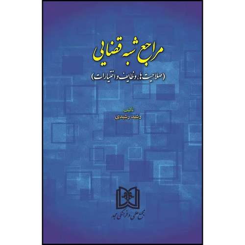 کتاب مراجع شبه قضایی (صلاحیت ها، وظایف و اختیارات)  اثر رشید رشیدی انتشارات مجمع علمی و فرهنگی مجد