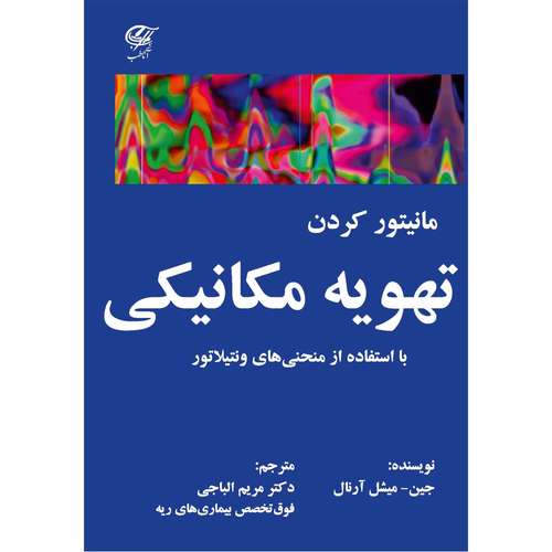 کتاب مانیتور کردن تهویه مکانیکی با استفاده از منحنی های ونتیلاتور اثر جین-میشل آرنال ترجمه دکتر مریم الباجی انتشارات آناطب