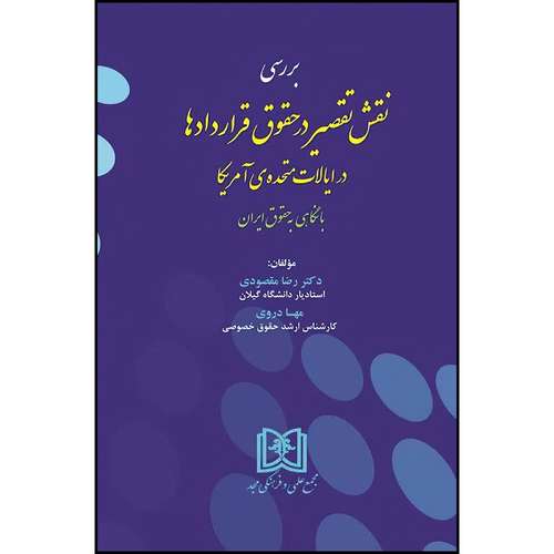 کتاب نقش تقصیر در حقوق قراردادها در ایالات متحده ی آمریکا با نگاهی به حقوق ایران  اثر دکتررضامقصودی و مهسا دروی انتشارات مجمع علمی و فرهنگی مجد