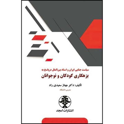 کتاب سیاست جنایی ایران و اسناد بین المللی در پاسخ به بزهکاری کودکان و نوجوانان اثر مهناز سعیدی راد انتشارات مجمع علمی و فرهنگی مجد