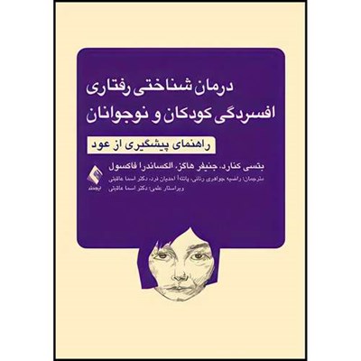 کتاب درمان شناختی رفتاری افسردگی کودکان و نوجوانان راهنمای پیشگیری از عود اثر بتسی کنارد و جنیفر هاگز و الکساندرا فاکسول ترجمه جمعی از مترجمان انتشارات ارجمند