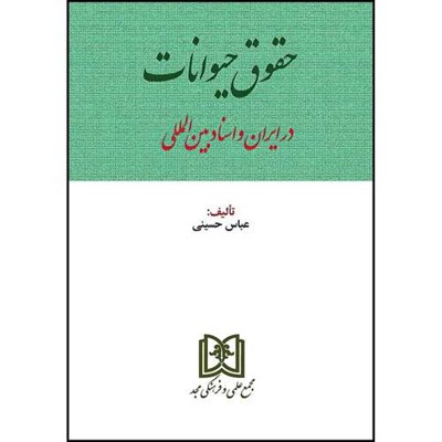 کتاب حقوق حیوانات در ایران و اسناد بین المللی اثر عباس حسینی انتشارات مجمع علمی و فرهنگی مجد