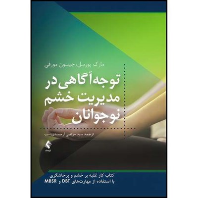 کتاب توجه آگاهی در مدیریت خشم نوجوانان کتاب کار غلبه بر خشم و پرخاشگری با استفاده از مهارت های DBT و MBSR اثر مارک پورسل و جیسون مورفی انتشارات ارجمند