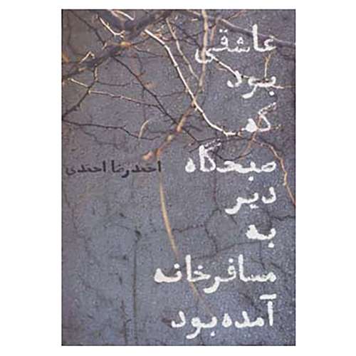 کتاب عاشقی بود که صبحگاه دیر به مسافرخانه آمده بود اثر احمدرضا احمدی