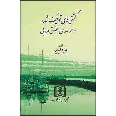 کتاب کشتی های توقیف شده در عرصه حقوق دریایی اثر بهاره قدس انتشارات مجمع علمی و فرهنگی مجد