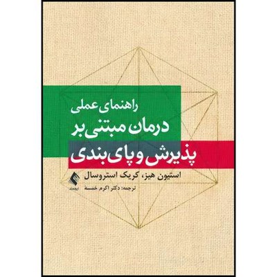 کتاب راهنمای عملی درمان مبتنی بر پذیرش و پا یبندی اثر استیون هیز و کریک استروسال ترجمه دکتر اکرم خمسه انتشارات ارجمند