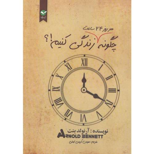 کتاب چگونه هر روز 24 ساعت زندگی کنیم اثر آرنولد بنت انتشارات اندیشه معاصر