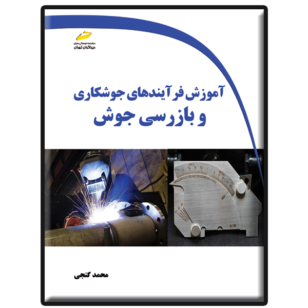 کتاب آموزش فرآیندهای جوشکاری و بازرسی جوش اثر محمد گنجی انتشارات دیباگران تهران