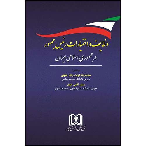 کتاب وظایف و اختیارات رئیس جمهور اثر محمدرضادولت رفتار و دکتر مسلم آقایی طوق انتشارات مجمع علمی و فرهنگی مجد