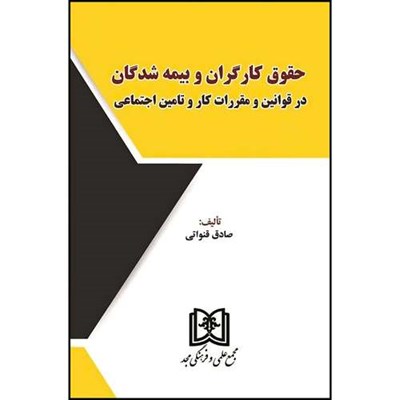 کتاب حقوق کارگران و بیمه شدگان در قوانین و مقررات کار و تامین اجتماعی اثر صادق قنواتی انتشارات مجمع علمی و فرهنگی مجد