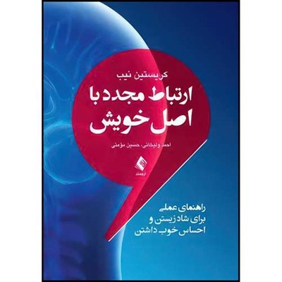 کتاب ارتباط مجدد با اصل خویش راهنمای عملی برای شاد زیستن و احساس خوب داشتن اثر کریستین نیب ترجمه احمد ولیخانی  و حسین مؤمنی انتشارات ارجمند