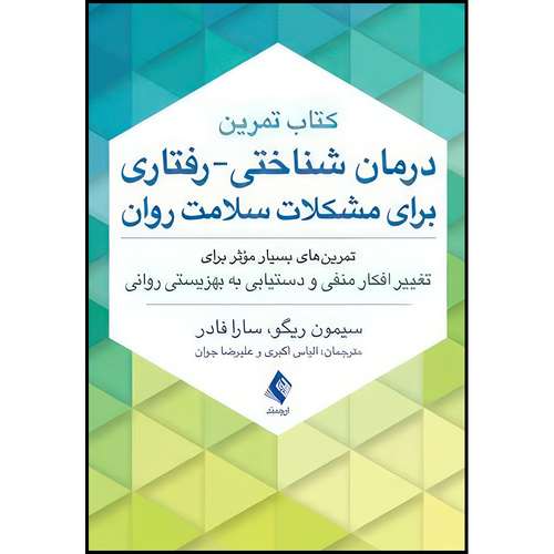 کتاب کتاب تمرین درمان شناختی-رفتاری برای مشکلات سلامت روان تمرین های بسیار مؤثر برای تغییر افکار منفی و دستیابی به بهزیستی روانی اثر سیمون ریگو و سارا فادر انتشارات ارجمند