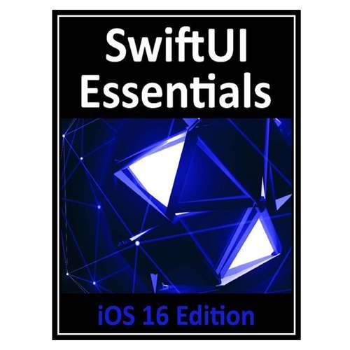 کتاب SwiftUI Essentials - iOS 16 Edition: Learn to Develop iOS Apps Using SwiftUI, Swift, and Xcode 14 اثر Neil Smyth انتشارات مؤلفین طلایی