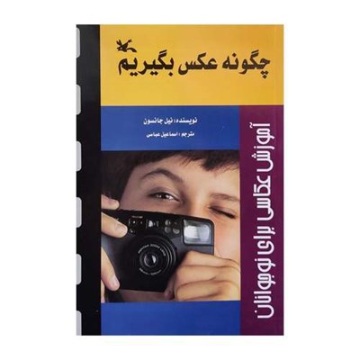 كتاب چگونه عكس بگيريم اثر نيل جانسون انتشارات کانون پرورش فکری کودکان و نوجوانان