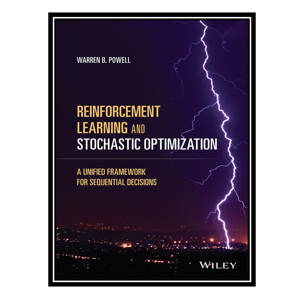 کتاب Reinforcement Learning and Stochastic Optimization: A Unified Framework for Sequential Decisions اثر Warren B. Powell انتشارات مؤلفین طلایی