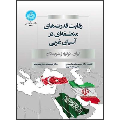 کتاب رقابت قدرت های منطقه ای در آسیای غربی؛ ایران، ترکیه و عربستان اثر دکتر سیدعباس احمدی و دکتر طهمورث حیدری موصلو انتشارات دانشگاه تهران