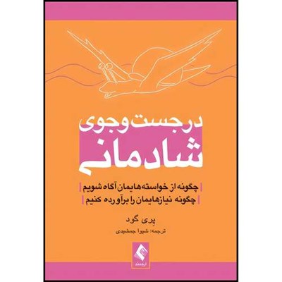 کتاب در جست وجوی شادمانی چگونه از خواسته هایمان آگاه شویم، چگونه نیازهایمان را برآورده کنیم اثر پِری گود انتشارات ارجمند