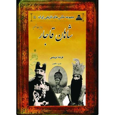 کتاب شاهان قاجار بروایت تصویر مجموعه عکس های تاریخی ایران 11 فارسی-انگلیسی اثر فرشاد ابریشمی انتشارات خانه تاریخ و تصویر ابریشمی