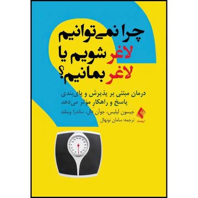 کتاب چرا نمیتوانیم لاغر شویم یا لاغر بمانیم؟ درمان مبتنی بر پذیرش و پای‏بندی پاسخ و راهکارِ مؤثر میدهد اثر جیسون لیلیس و جوآن دال و ساندرا وینلند انتشارات ارجمند