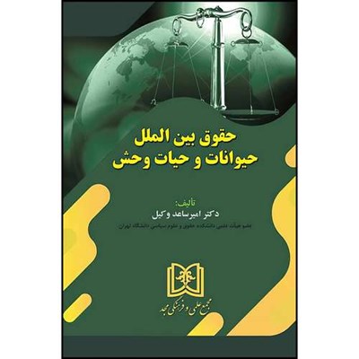 کتاب حقوق بین الملل حیوانات و حیات وحش  اثر دکتر امیر ساعد وکیل انتشارات مجمع علمی و فرهنگی مجد