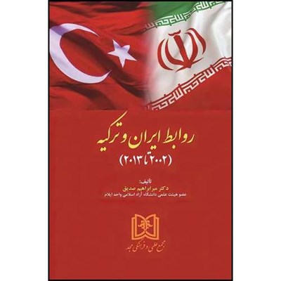 کتاب روابط ایران و ترکیه  (2002 تا 2013)  اثر دکترمیرابراهیم صدیق انتشارات مجمع علمی و فرهنگی مجد