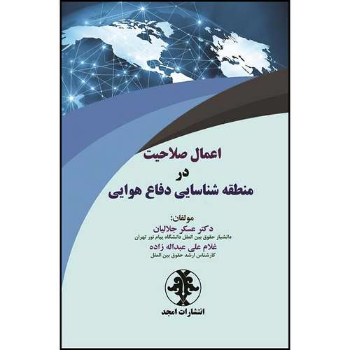 کتاب اعمال صلاحیت در منطقه شناسایی دفاع هوایی اثر دکتر عسکر جلالیان و غلام علی عبداله زاده انتشارات مجمع علمی و فرهنگی مجد