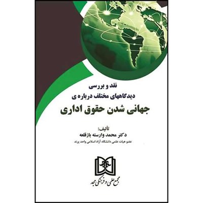 کتاب نقد و بررسی  دیدگاههای مختلف درباره ی جهانی شدن حقوق اداری  اثر دکتر محمد وارسته بازقلعه انتشارات مجمع علمی و فرهنگی مجد