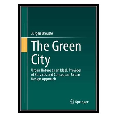 کتاب The Green City: Urban Nature as an Ideal, Provider of Services and Conceptual Urban Design Approach اثر Jürgen Breuste انتشارات مؤلفین طلایی