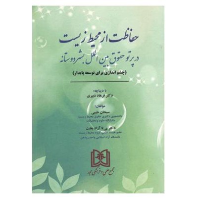 کتاب حفاظت از محیط زیست در پرتو حقوق بین الملل بشردوستانه اثر سبحان طیبی و بی تا آزادبخت انتشارات مجمع علمی و فرهنگی مجد