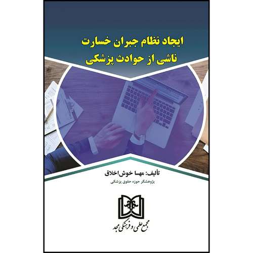 کتاب ایجاد نظام جبران خسارت ناشی از حوادث پزشکی  اثر مهسا خوش اخلاق انتشارات مجمع علمی و فرهنگی مجد