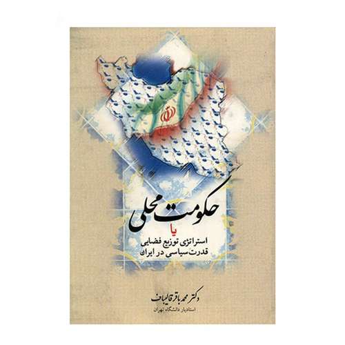 کتاب حکومت محلی یا استراتژی توزیع فضایی قدرت سیاسی در ایران اثر محمدباقر قالیباف